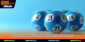 Cách Dự Đoán Xổ Số 3 Miền Chuẩn Chỉnh Từ Cao Thủ